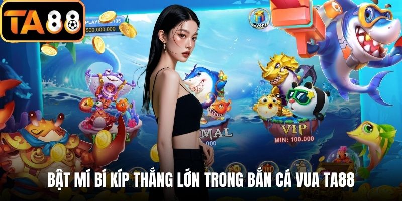Bật mí bí kíp thắng lớn trong bắn cá vua TA88