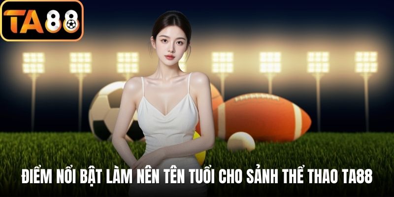 Điểm nổi bật làm nên tên tuổi cho sảnh thể thao TA88