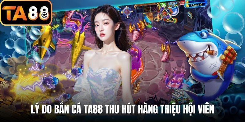 Lý do bắn cá TA88 thu hút hàng triệu hội viên